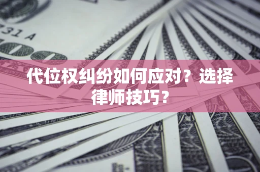 北京代位权纠纷如何应对？选择律师技巧？