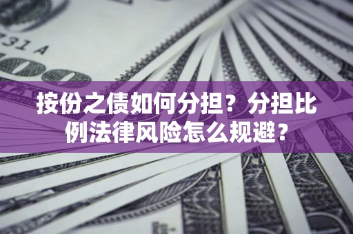 北京按份之债如何分担？分担比例法律风险怎么规避？