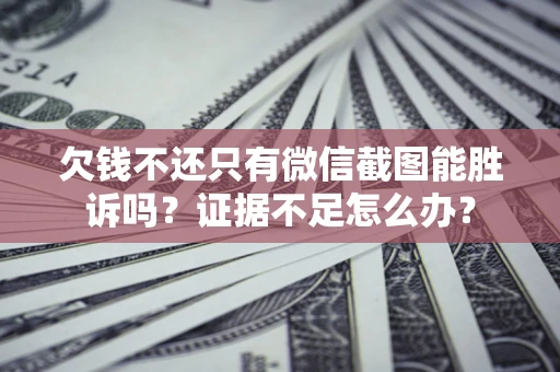 北京欠钱不还只有微信截图能胜诉吗？证据不足怎么办？