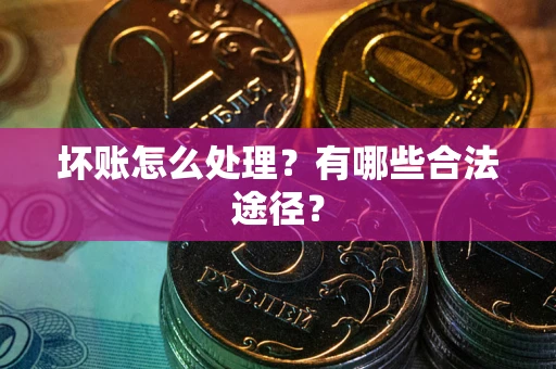 北京坏账怎么处理？有哪些合法途径？