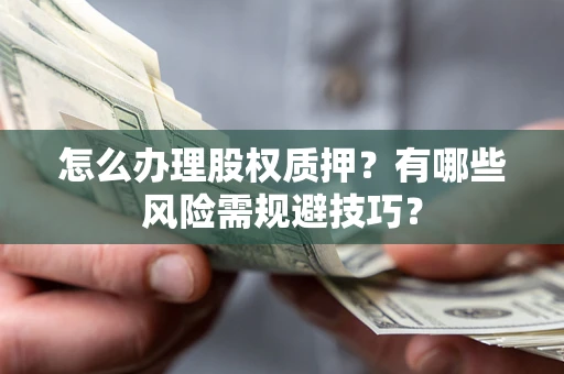 北京怎么办理股权质押？有哪些风险需规避技巧？
