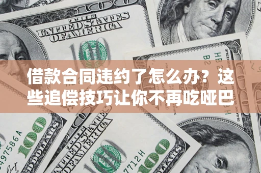 北京借款合同违约了怎么办？这些追偿技巧让你不再吃哑巴亏