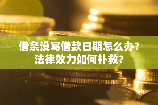 北京借条没写借款日期怎么办？法律效力如何补救？