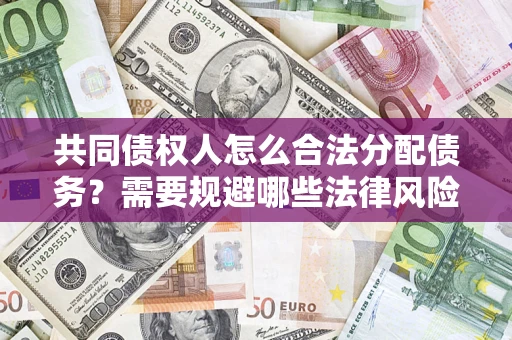 北京共同债权人怎么合法分配债务？需要规避哪些法律风险？