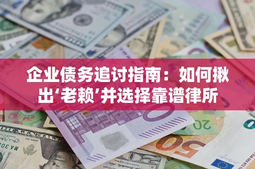 北京企业债务追讨指南：如何揪出‘老赖’并选择靠谱律所