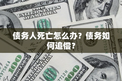 北京债务人死亡怎么办？债务如何追偿？