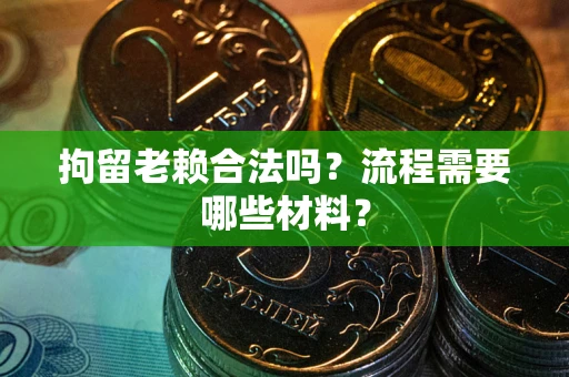 北京拘留老赖合法吗？流程需要哪些材料？