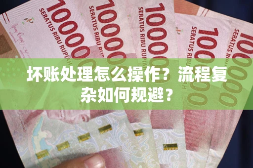 北京坏账处理怎么操作？流程复杂如何规避？
