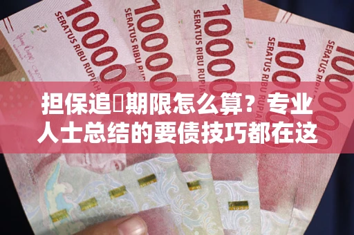 北京担保追償期限怎么算？专业人士总结的要债技巧都在这里了