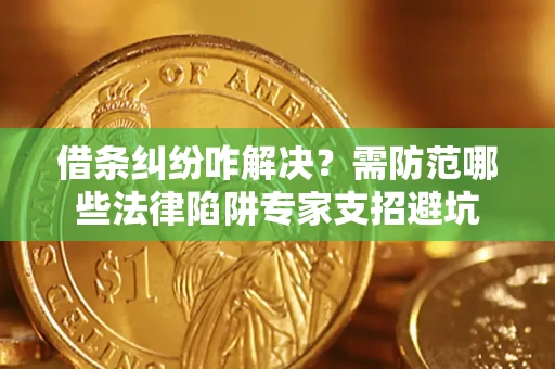 北京借条纠纷咋解决？需防范哪些法律陷阱专家支招避坑