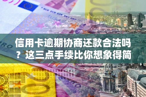 北京信用卡逾期协商还款合法吗？这三点手续比你想象得简单