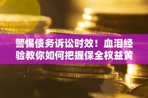 北京警惕债务诉讼时效！血泪经验教你如何把握保全权益黄金期