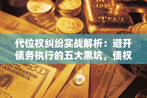 北京代位权纠纷实战解析：避开债务执行的五大黑坑，债权人必看指南