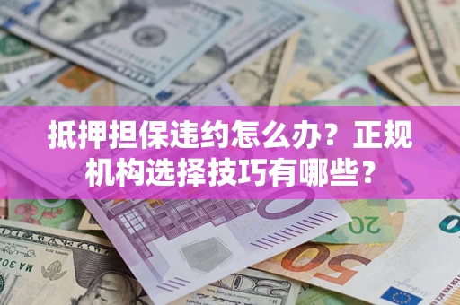 北京抵押担保违约怎么办？正规机构选择技巧有哪些？