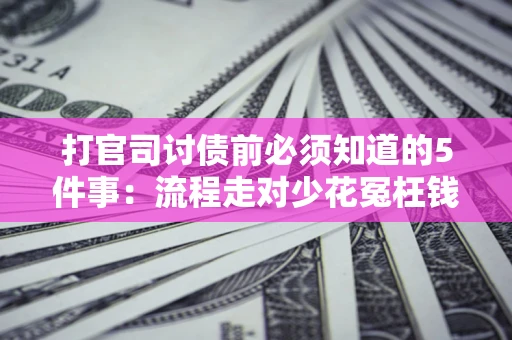 北京打官司讨债前必须知道的5件事：流程走对少花冤枉钱