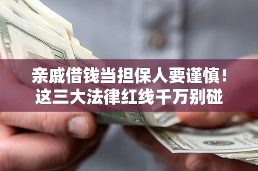 北京亲戚借钱当担保人要谨慎！这三大法律红线千万别碰