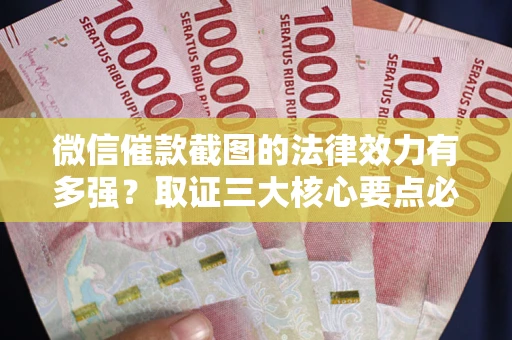 北京微信催款截图的法律效力有多强？取证三大核心要点必须知道！