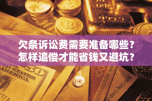 北京欠条诉讼费需要准备哪些？怎样追偿才能省钱又避坑？