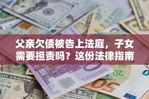 北京父亲欠债被告上法庭，子女需要担责吗？这份法律指南必须看完