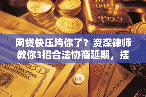 北京网贷快压垮你了？资深律师教你3招合法协商延期，摆脱暴力催收！