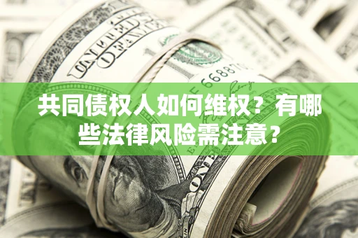 北京共同债权人如何维权？有哪些法律风险需注意？