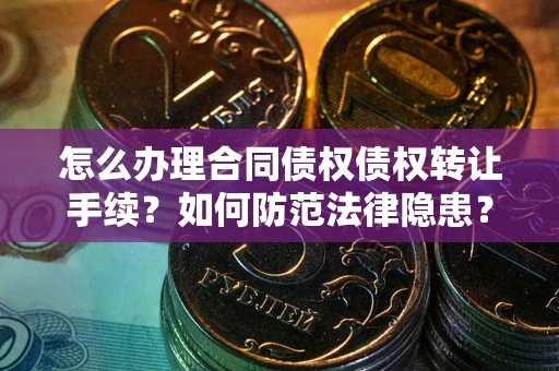 北京怎么办理合同债权债权转让手续？如何防范法律隐患？