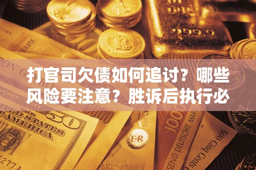 北京打官司欠债如何追讨？哪些风险要注意？胜诉后执行必看！