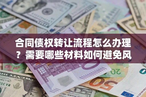 北京合同债权转让流程怎么办理？需要哪些材料如何避免风险？