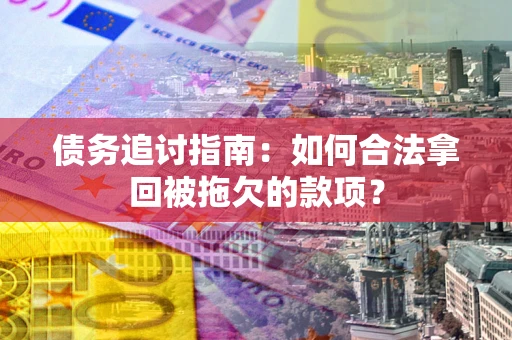 北京债务追讨指南：如何合法拿回被拖欠的款项？