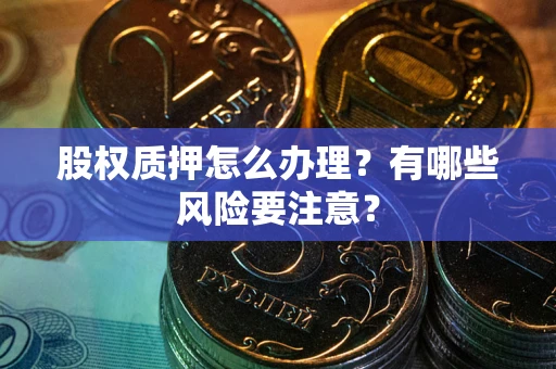 北京股权质押怎么办理？有哪些风险要注意？