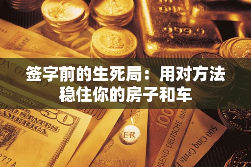 北京签字前的生死局：用对方法稳住你的房子和车