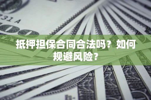 北京抵押担保合同合法吗？如何规避风险？