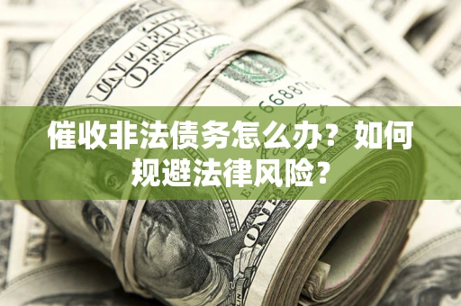 北京催收非法债务怎么办？如何规避法律风险？