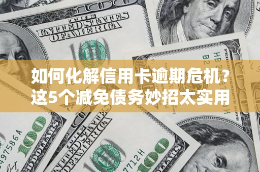 北京如何化解信用卡逾期危机？这5个减免债务妙招太实用