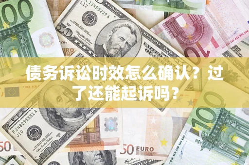 北京债务诉讼时效怎么确认？过了还能起诉吗？