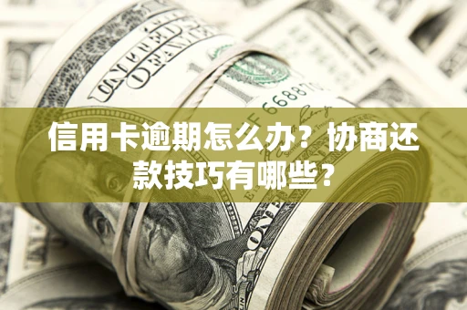 北京信用卡逾期怎么办？协商还款技巧有哪些？