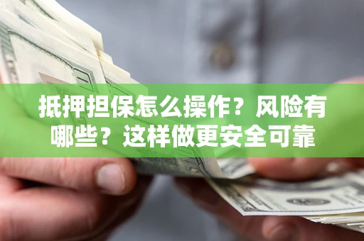北京抵押担保怎么操作？风险有哪些？这样做更安全可靠