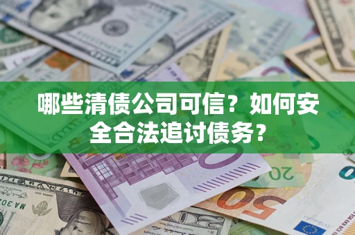 北京哪些清债公司可信？如何安全合法追讨债务？