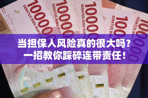 北京当担保人风险真的很大吗？一招教你踩碎连带责任！