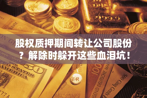 北京股权质押期间转让公司股份？解除时躲开这些血泪坑！
