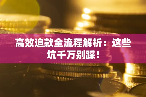 北京高效追款全流程解析：这些坑千万别踩！