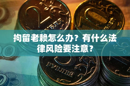 北京拘留老赖怎么办？有什么法律风险要注意？