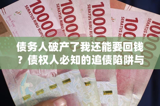 北京债务人破产了我还能要回钱？债权人必知的追债陷阱与破局之道