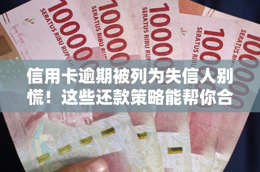 北京信用卡逾期被列为失信人别慌！这些还款策略能帮你合法止损