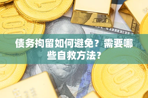 北京债务拘留如何避免？需要哪些自救方法？
