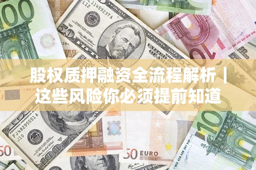 北京股权质押融资全流程解析｜这些风险你必须提前知道