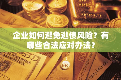 北京企业如何避免逃债风险？有哪些合法应对办法？