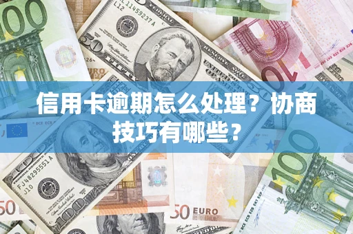 北京信用卡逾期怎么处理？协商技巧有哪些？