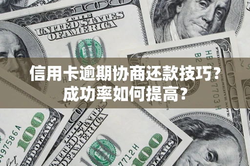 北京信用卡逾期协商还款技巧？成功率如何提高？