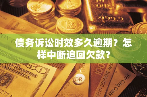 北京债务诉讼时效多久逾期？怎样中断追回欠款？